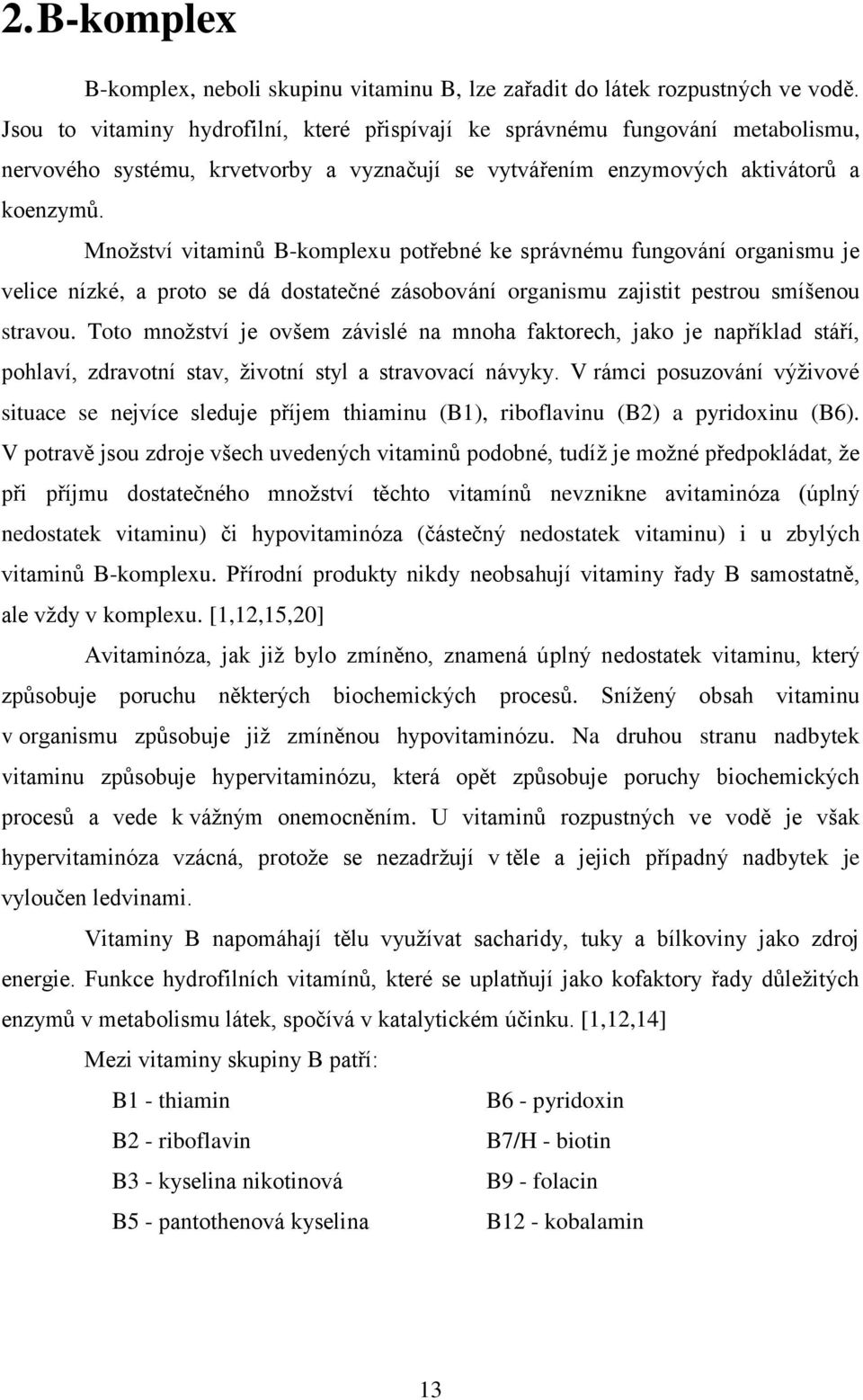 Množství vitaminů B-komplexu potřebné ke správnému fungování organismu je velice nízké, a proto se dá dostatečné zásobování organismu zajistit pestrou smíšenou stravou.