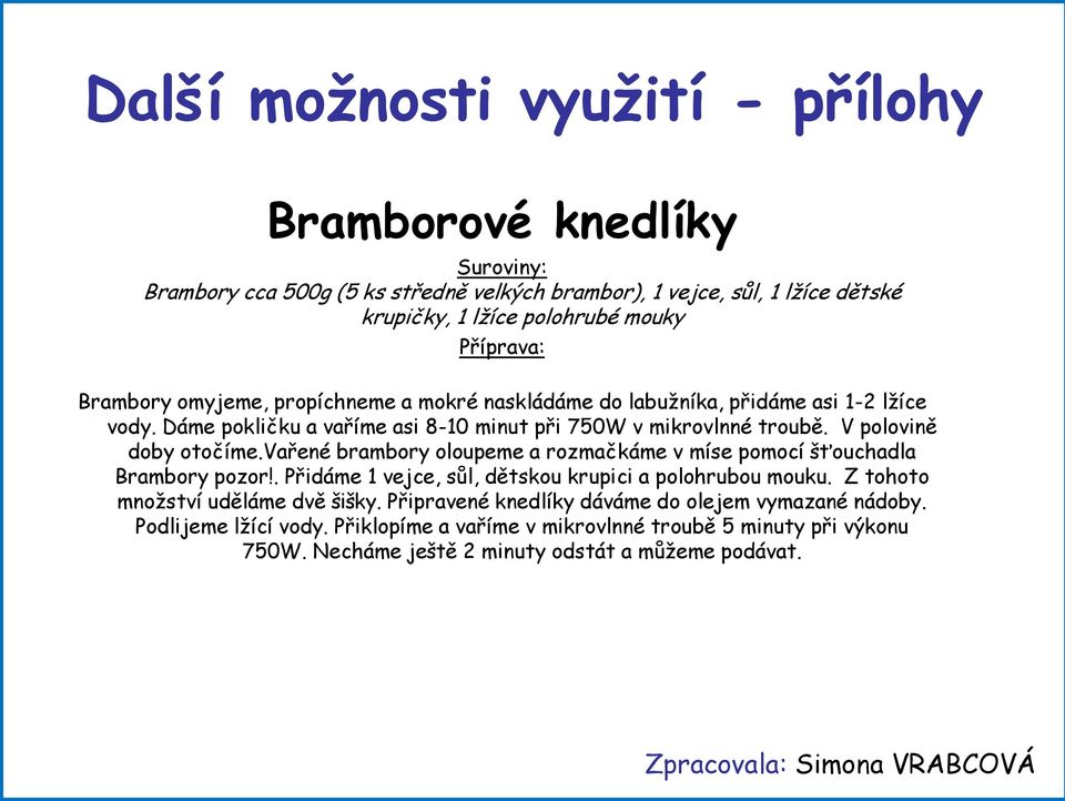 V polovině doby otočíme.vařené brambory oloupeme a rozmačkáme v míse pomocí šťouchadla Brambory pozor!. Přidáme 1 vejce, sůl, dětskou krupici a polohrubou mouku.