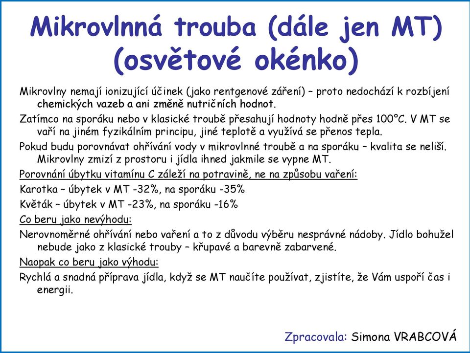 Pokud budu porovnávat ohřívání vody v mikrovlnné troubě a na sporáku kvalita se neliší. Mikrovlny zmizí z prostoru i jídla ihned jakmile se vypne MT.