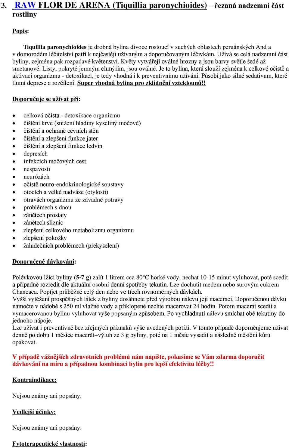 Listy, pokryté jemným chmýřím, jsou oválné. Je to bylina, která slouží zejména k celkové očistě a aktivaci organizmu - detoxikaci, je tedy vhodná i k preventivnímu užívání.