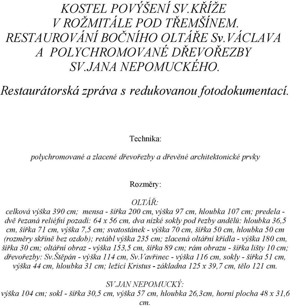 pozadí: 64 x 56 cm, dva nízké sokly pod řezby andělů: hloubka 36,5 cm, šířka 71 cm, výška 7,5 cm; svatostánek - výška 70 cm, šířka 50 cm, hloubka 50 cm (rozměry skříně bez ozdob); retábl výška 235