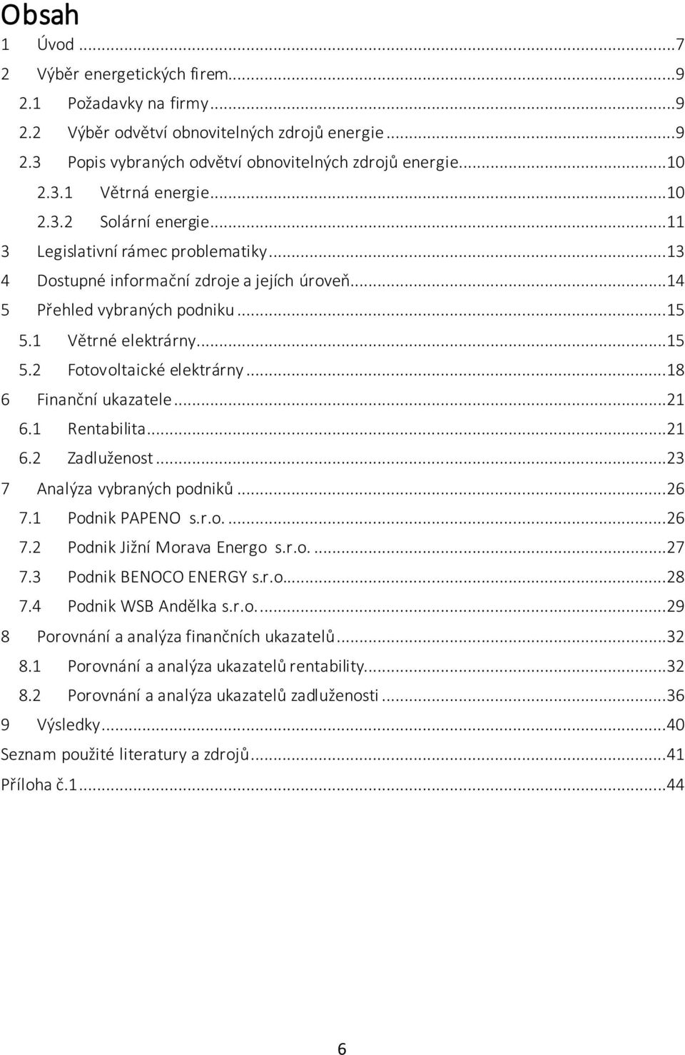 ..18 6 Finanční ukazatele...21 6.1 Rentabilita...21 6.2 Zadluženost...23 7 Analýza vybraných podniků...26 7.1 Podnik PAPENO s.r.o....26 7.2 Podnik Jižní Morava Energo s.r.o....27 7.