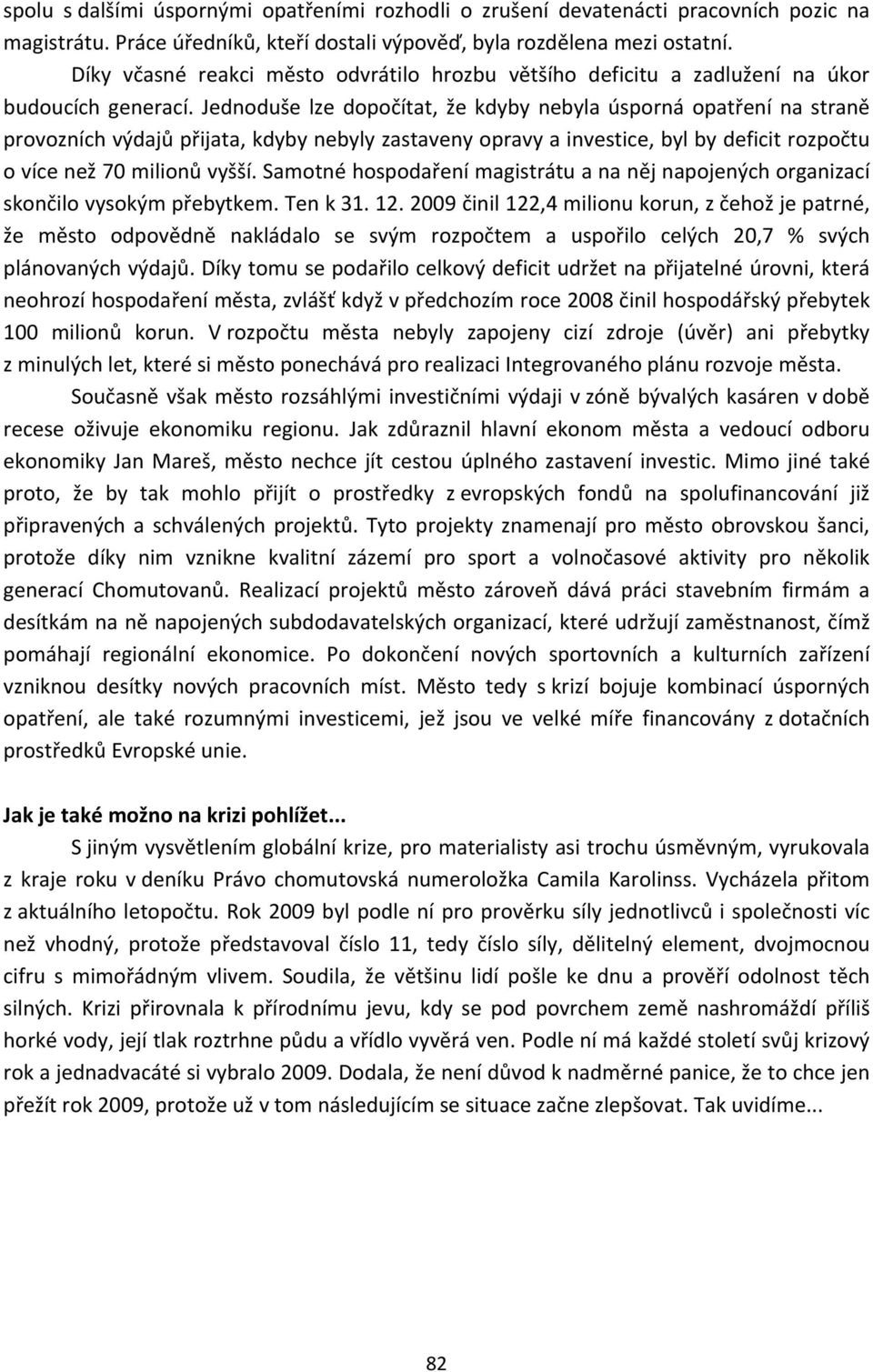 Jednoduše lze dopočítat, že kdyby nebyla úsporná opatření na straně provozních výdajů přijata, kdyby nebyly zastaveny opravy a investice, byl by deficit rozpočtu o více než 70 milionů vyšší.