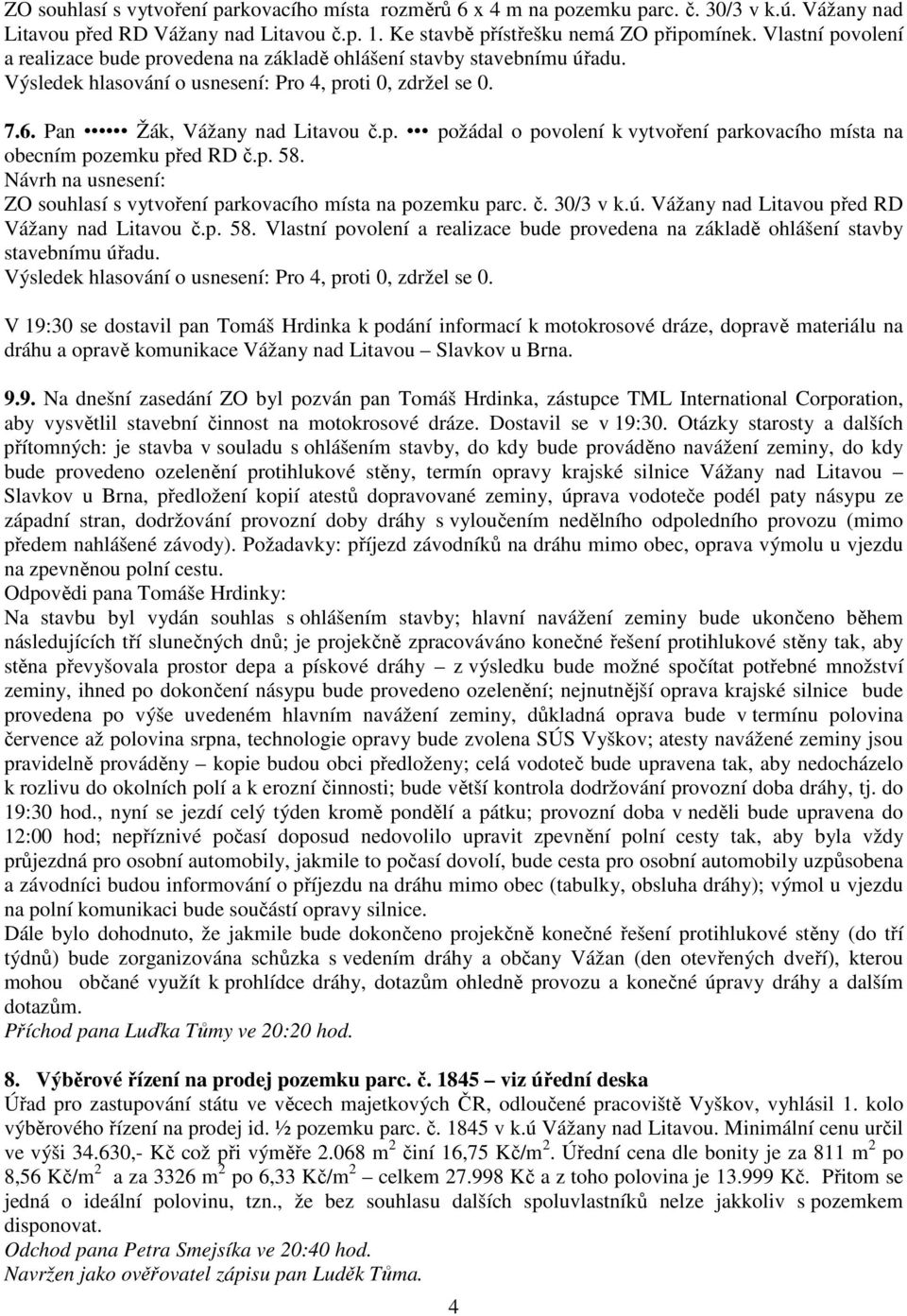 p. 58. ZO souhlasí s vytvoření parkovacího místa na pozemku parc. č. 30/3 v k.ú. Vážany nad Litavou před RD Vážany nad Litavou č.p. 58. Vlastní povolení a realizace bude provedena na základě ohlášení stavby stavebnímu úřadu.