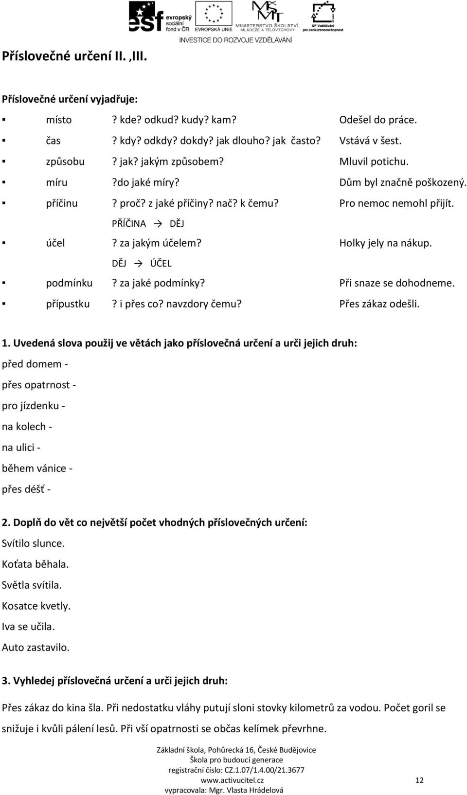 DĚJ ÚČEL podmínku? za jaké podmínky? Při snaze se dohodneme. přípustku? i přes co? navzdory čemu? Přes zákaz odešli. 1.