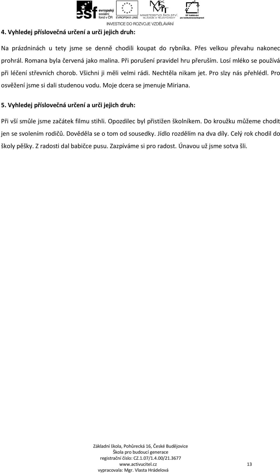 Pro osvěžení jsme si dali studenou vodu. Moje dcera se jmenuje Miriana. 5. Vyhledej příslovečná určení a urči jejich druh: Při vší smůle jsme začátek filmu stihli.