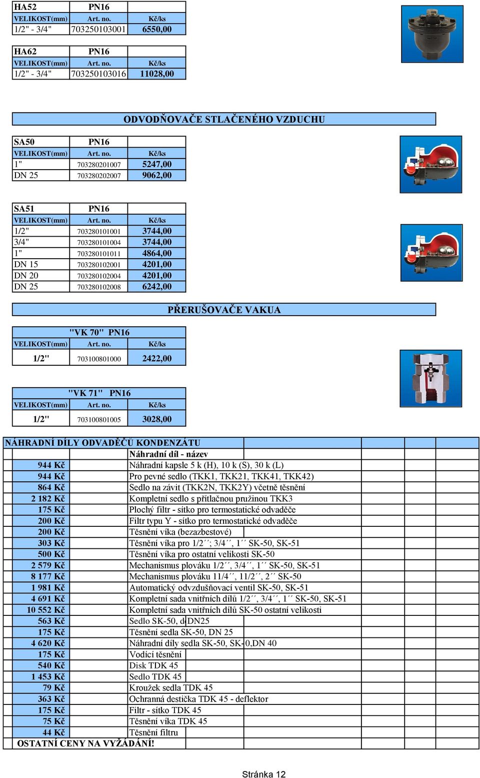 PŘERUŠOVAČE VAKUA "VK 71" PN16 1/2" 703100801005 3028,00 NÁHRADNÍ DÍLY ODVADĚČŮ KONDENZÁTU Náhradní díl - název 944 Kč Náhradní kapsle 5 k (H), 10 k (S), 30 k (L) 944 Kč Pro pevné sedlo (TKK1, TKK21,