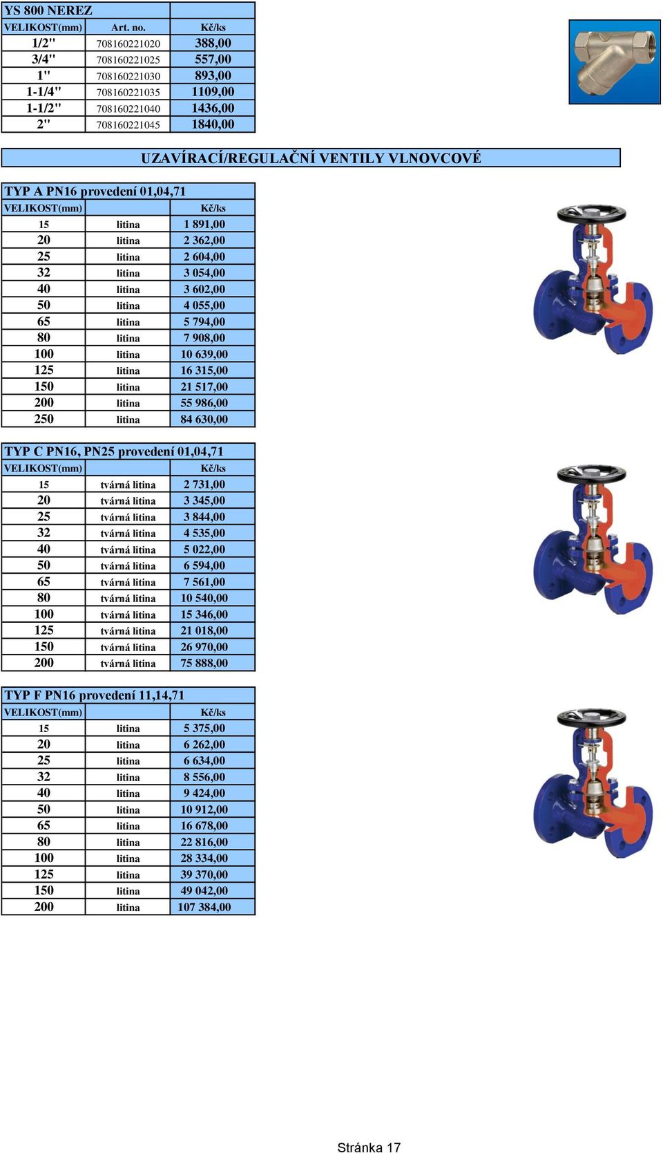 litina 16 315,00 150 litina 21 517,00 200 litina 55 986,00 250 litina 84 630,00 TYP C PN16, PN25 provedení 01,04,71 VELIKOST(mm) Kč/ks 15 tvárná litina 2 731,00 20 tvárná litina 3 345,00 25 tvárná