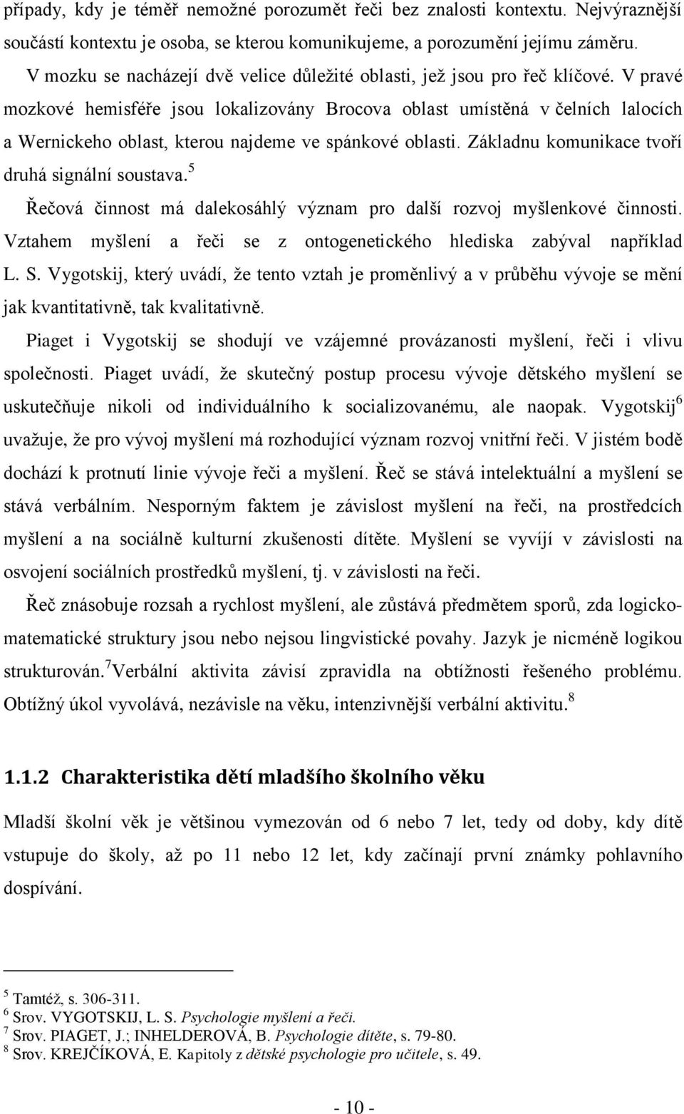 V pravé mozkové hemisféře jsou lokalizovány Brocova oblast umístěná v čelních lalocích a Wernickeho oblast, kterou najdeme ve spánkové oblasti. Základnu komunikace tvoří druhá signální soustava.