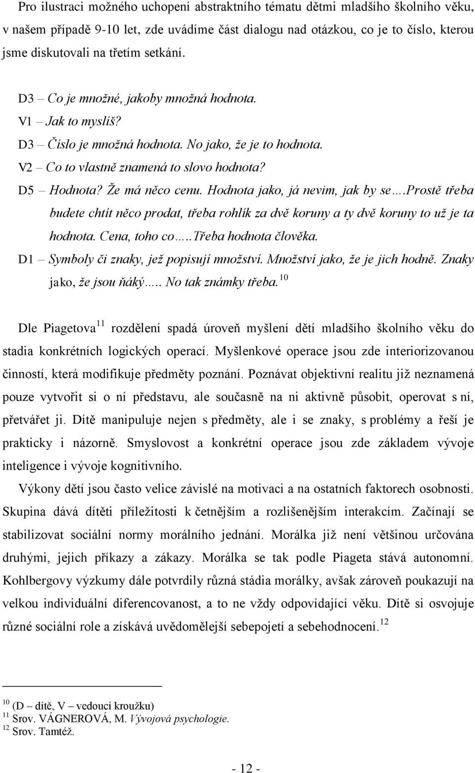 Hodnota jako, já nevim, jak by se.prostě třeba budete chtít něco prodat, třeba rohlík za dvě koruny a ty dvě koruny to uţ je ta hodnota. Cena, toho co..třeba hodnota člověka.