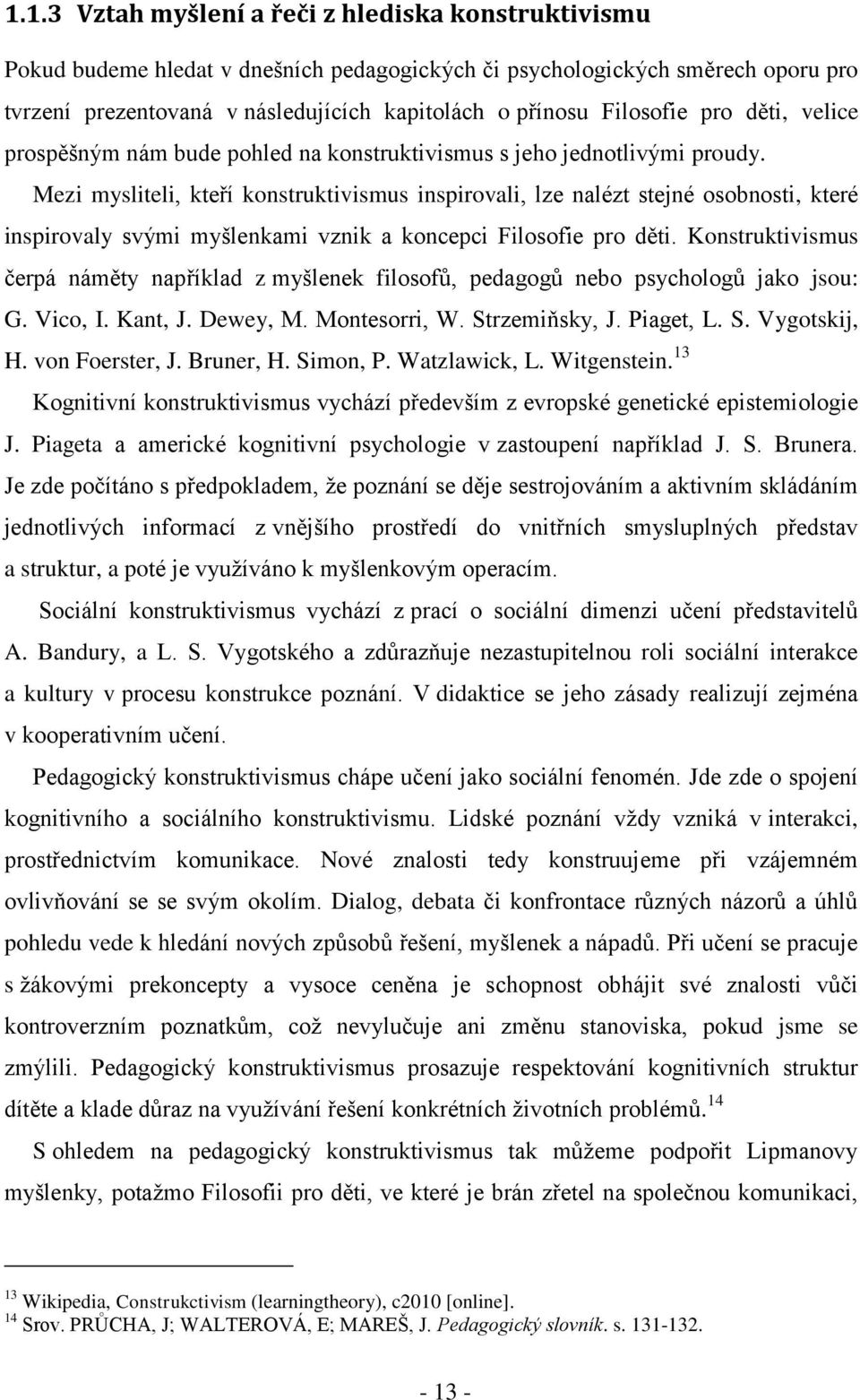 Mezi mysliteli, kteří konstruktivismus inspirovali, lze nalézt stejné osobnosti, které inspirovaly svými myšlenkami vznik a koncepci Filosofie pro děti.