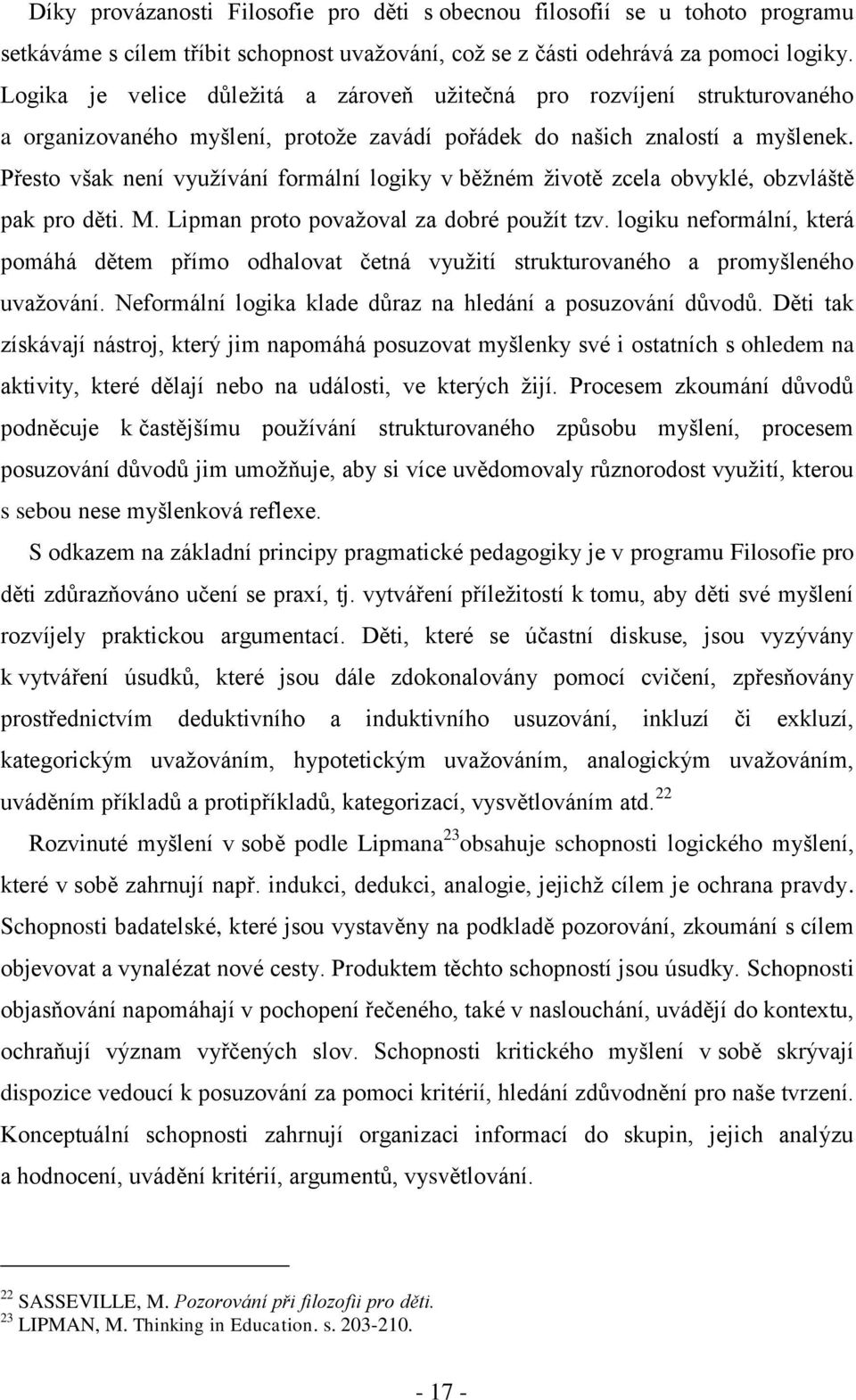 Přesto však není vyuţívání formální logiky v běţném ţivotě zcela obvyklé, obzvláště pak pro děti. M. Lipman proto povaţoval za dobré pouţít tzv.