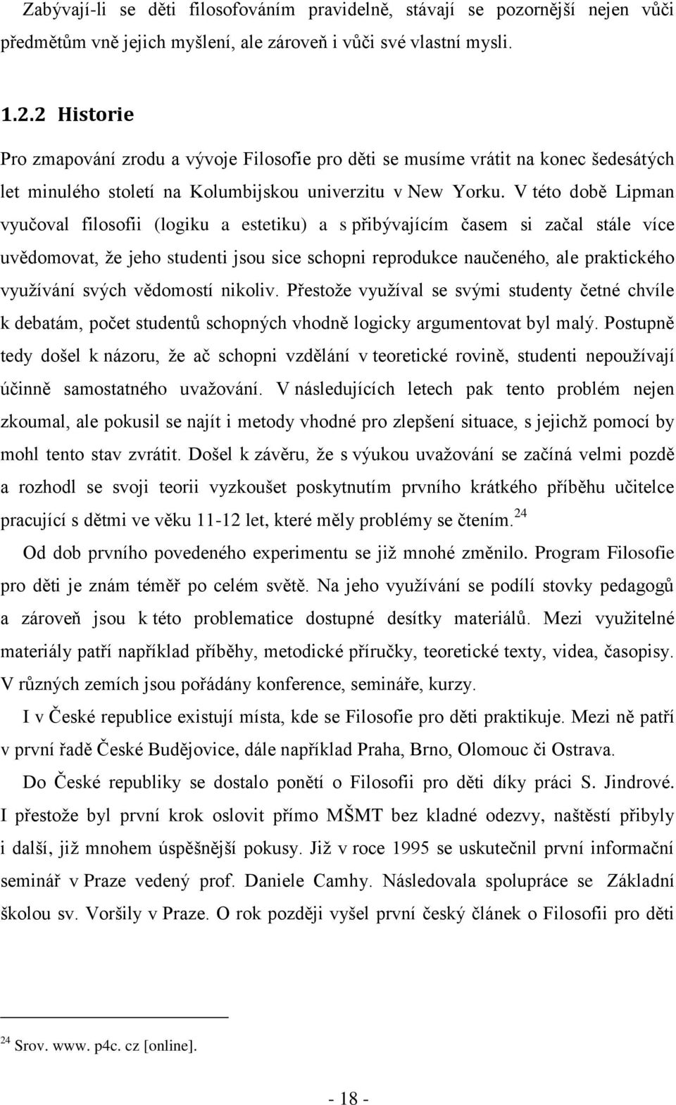 V této době Lipman vyučoval filosofii (logiku a estetiku) a s přibývajícím časem si začal stále více uvědomovat, ţe jeho studenti jsou sice schopni reprodukce naučeného, ale praktického vyuţívání