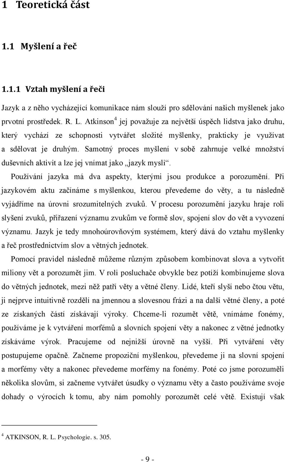 Samotný proces myšlení v sobě zahrnuje velké mnoţství duševních aktivit a lze jej vnímat jako jazyk mysli. Pouţívání jazyka má dva aspekty, kterými jsou produkce a porozumění.