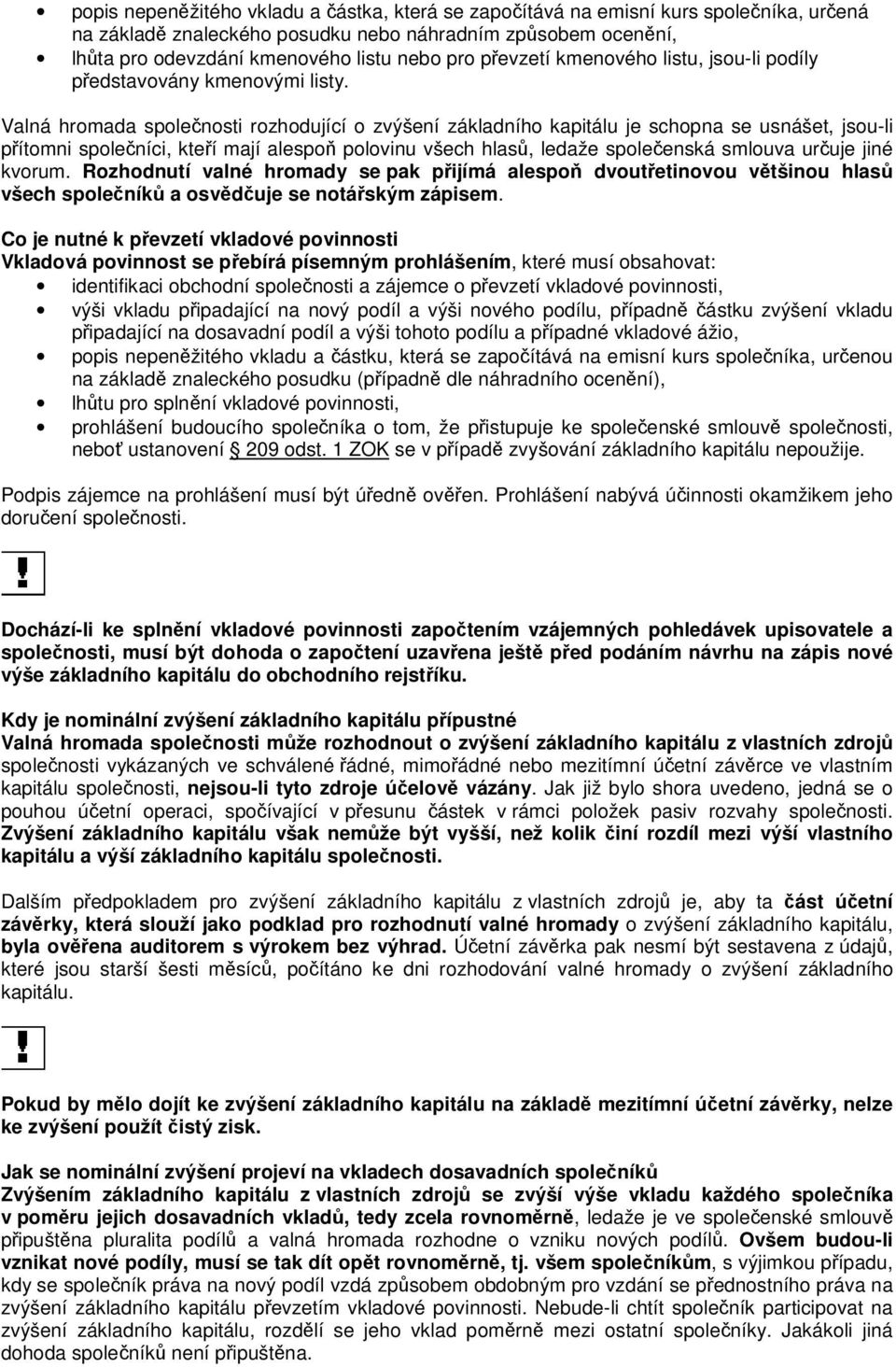 Valná hromada spolenosti rozhodující o zvýšení základního kapitálu je schopna se usnášet, jsou-li pítomni spoleníci, kteí mají alespo polovinu všech hlas, ledaže spoleenská smlouva uruje jiné kvorum.