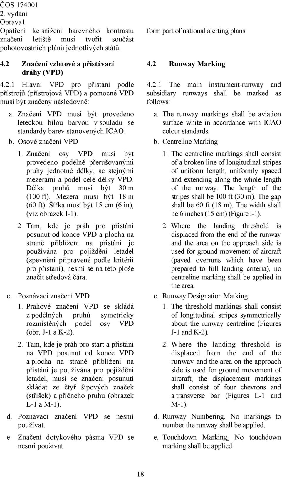 Značení VPD musí být provedeno leteckou bílou barvou v souladu se standardy barev stanovených ICAO. 4.2 Runway Marking 4.2.1 The main instrument-runway and subsidiary runways shall be marked as follows: b.