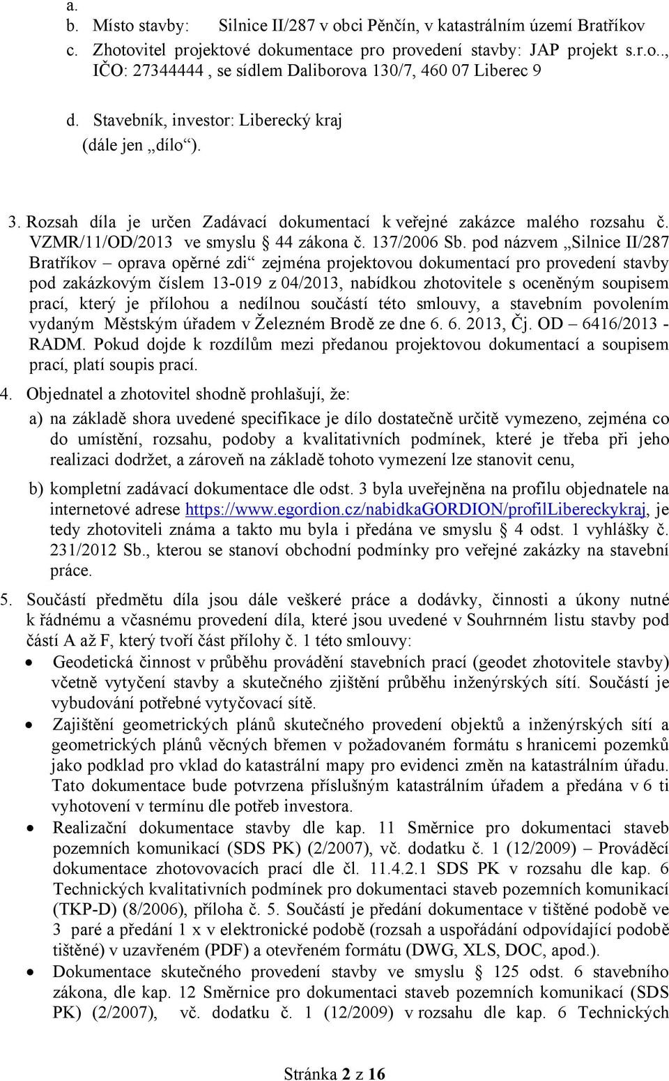 pod názvem Silnice II/287 Bratříkov oprava opěrné zdi zejména projektovou dokumentací pro provedení stavby pod zakázkovým číslem 13-019 z 04/2013, nabídkou zhotovitele s oceněným soupisem prací,