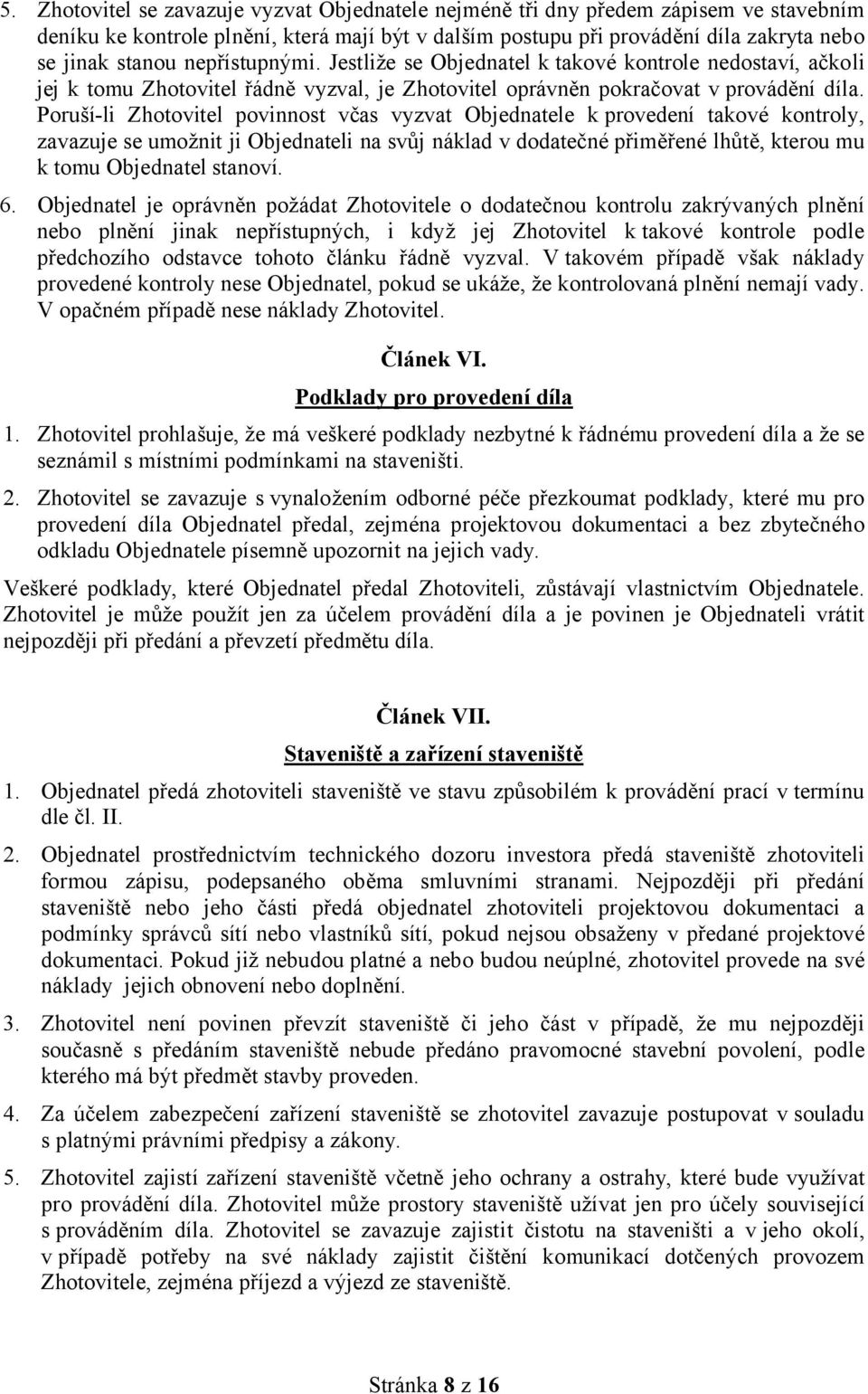 Poruší-li Zhotovitel povinnost včas vyzvat Objednatele k provedení takové kontroly, zavazuje se umožnit ji Objednateli na svůj náklad v dodatečné přiměřené lhůtě, kterou mu k tomu Objednatel stanoví.