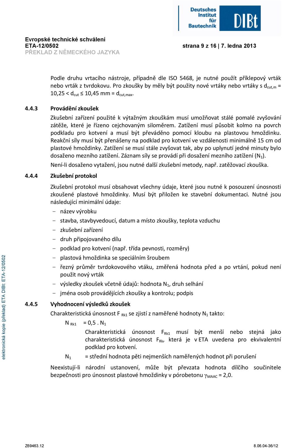 mm = d cut,max. 4.4.3 Provádění zkoušek Zkušební zařízení použité k výtažným zkouškám musí umožňovat stálé pomalé zvyšování zátěže, které je řízeno cejchovaným siloměrem.