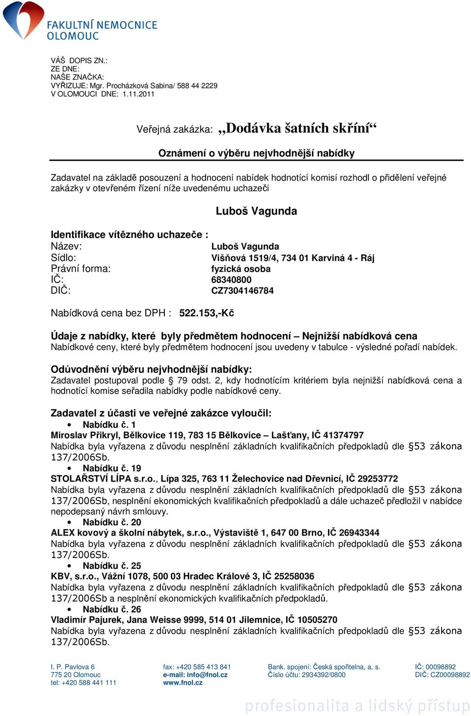 řízení níže uvedenému uchazeči Luboš Vagunda Identifikace vítězného uchazeče : Název: Luboš Vagunda Sídlo: Višňová 1519/4, 734 01 Karviná 4 - Ráj Právní forma: fyzická osoba IČ: 68340800 DIČ: