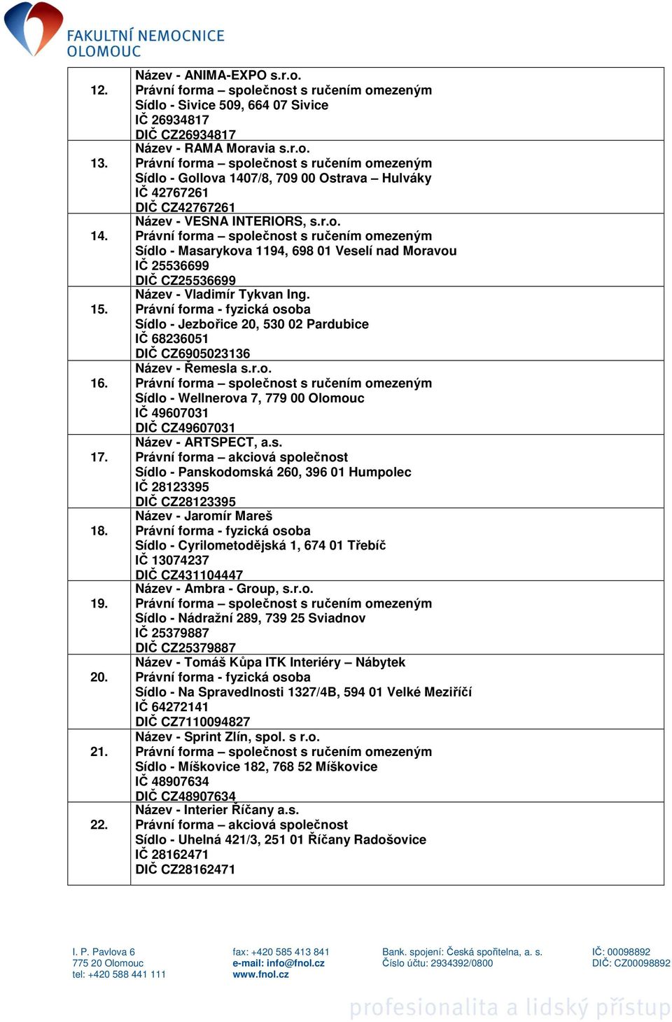 s. Právní forma akciová společnost Sídlo - Panskodomská 260, 396 01 Humpolec IČ 28123395 DIČ CZ28123395 Název - Jaromír Mareš Sídlo - Cyrilometodějská 1, 674 01 Třebíč IČ 13074237 DIČ CZ431104447