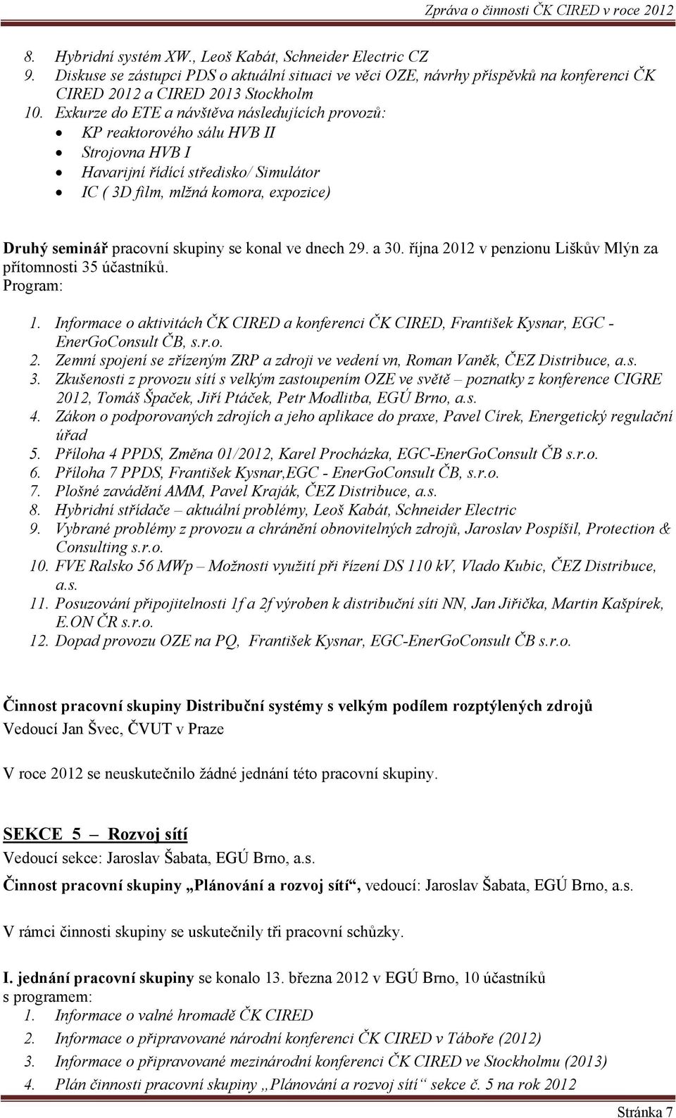 se konal ve dnech 29. a 30. října 2012 v penzionu Liškův Mlýn za přítomnosti 35 účastníků. 1. Informace o aktivitách ČK CIRED a konferenci ČK CIRED, František Kysnar, EGC - EnerGoConsult ČB, s.r.o. 2. Zemní spojení se zřízeným ZRP a zdroji ve vedení vn, Roman Vaněk, ČEZ Distribuce, a.