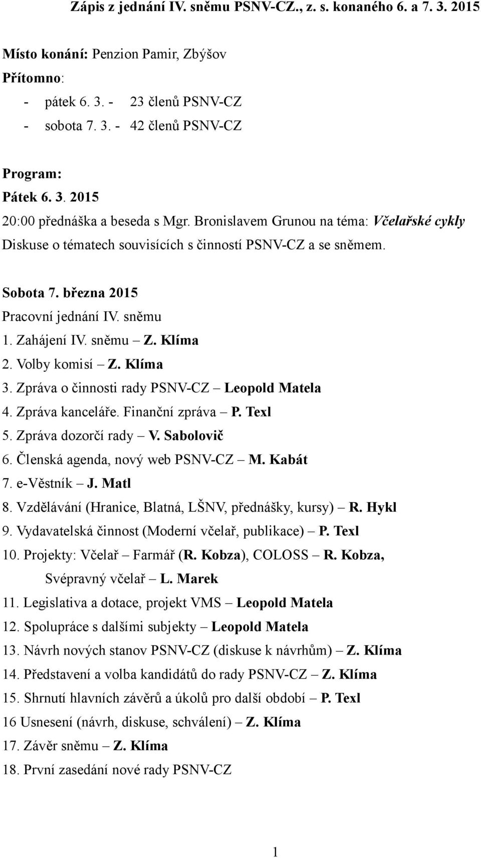 Volby komisí Z. Klíma 3. Zpráva o činnosti rady PSNV-CZ Leopold Matela 4. Zpráva kanceláře. Finanční zpráva P. Texl 5. Zpráva dozorčí rady V. Sabolovič 6. Členská agenda, nový web PSNV-CZ M. Kabát 7.