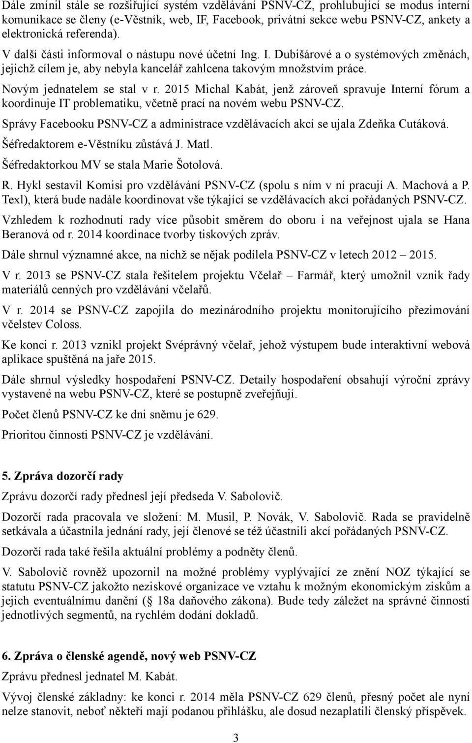 Novým jednatelem se stal v r. 2015 Michal Kabát, jenž zároveň spravuje Interní fórum a koordinuje IT problematiku, včetně prací na novém webu PSNV-CZ.