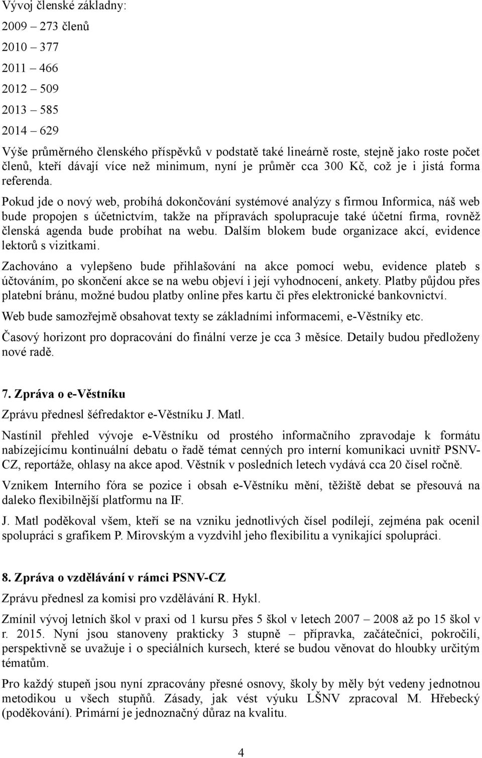 Pokud jde o nový web, probíhá dokončování systémové analýzy s firmou Informica, náš web bude propojen s účetnictvím, takže na přípravách spolupracuje také účetní firma, rovněž členská agenda bude