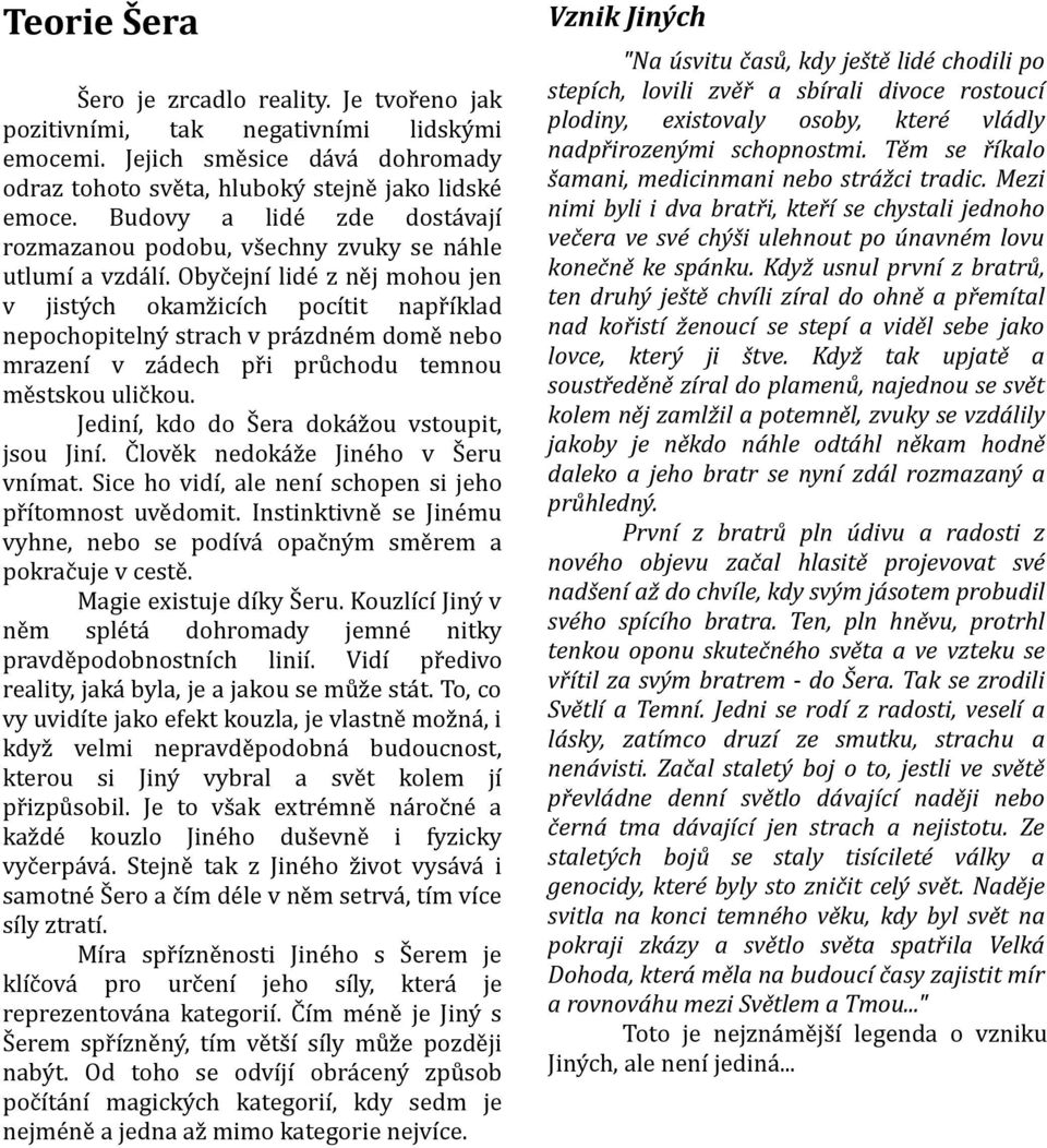 Obyčejní lidé z něj mohou jen v jistých okamžicích pocítit například nepochopitelný strach v prázdném domě nebo mrazení v zádech při průchodu temnou městskou uličkou.