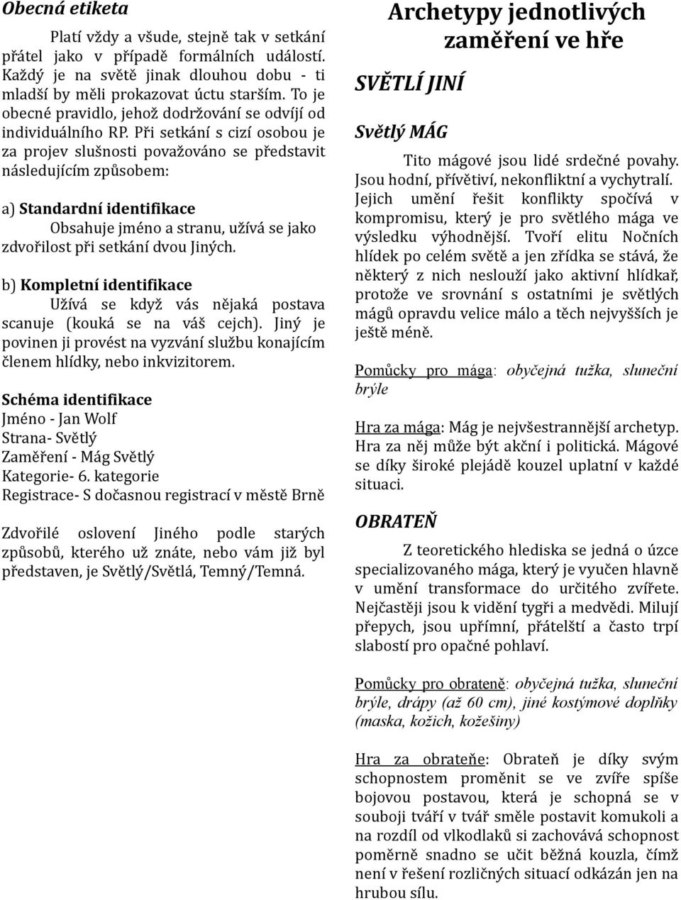 Při setkání s cizí osobou je za projev slušnosti považováno se představit následujícím způsobem: a) Standardní identifikace Obsahuje jméno a stranu, užívá se jako zdvořilost při setkání dvou Jiných.