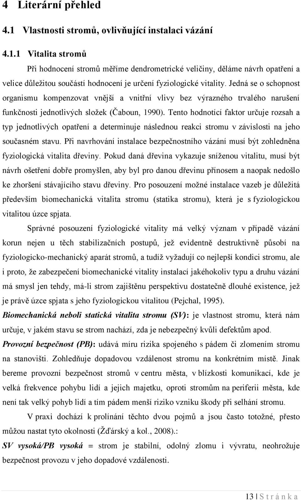 Tento hodnotící faktor určuje rozsah a typ jednotlivých opatření a determinuje následnou reakci stromu v závislosti na jeho současném stavu.