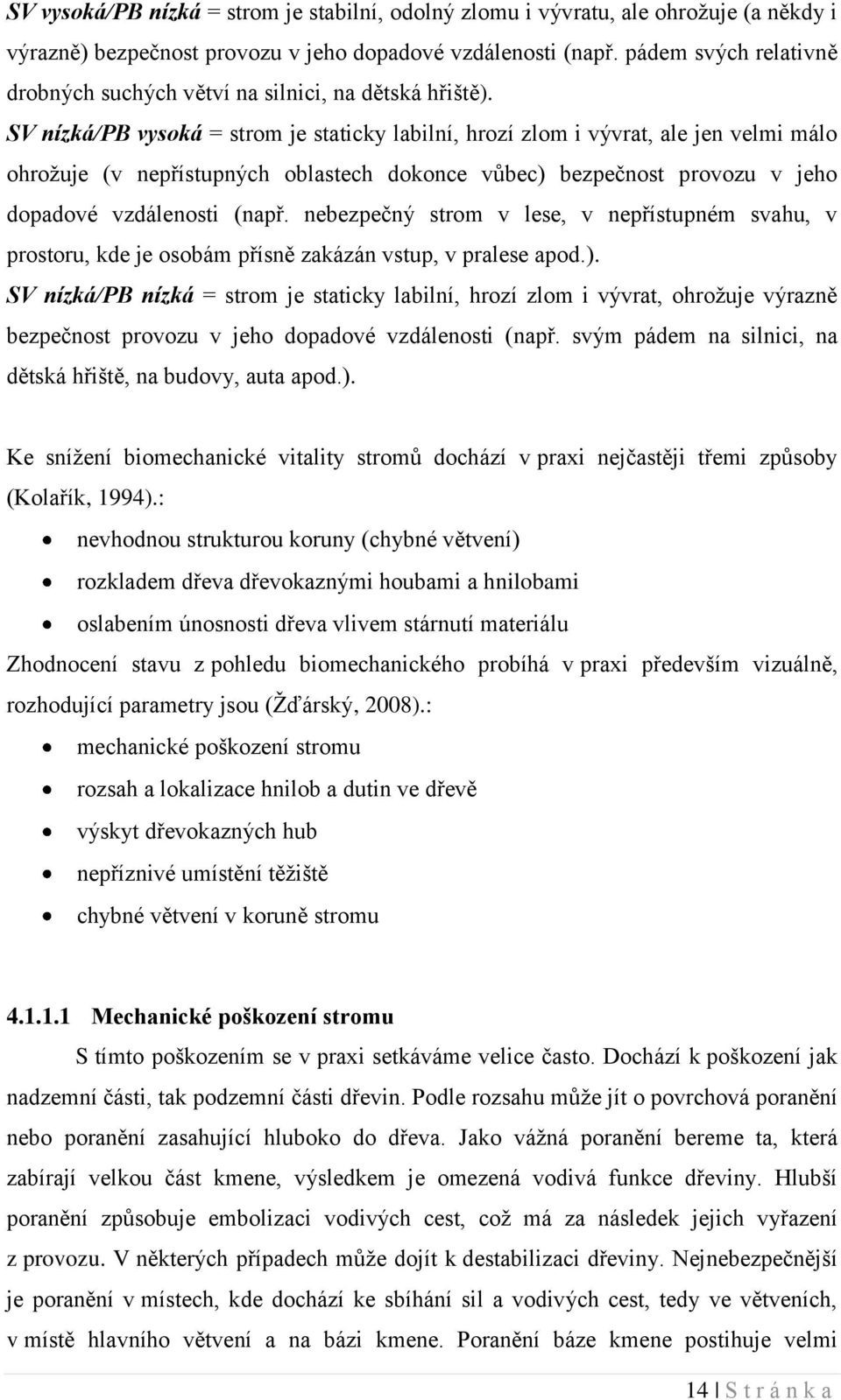 SV nízká/pb vysoká = strom je staticky labilní, hrozí zlom i vývrat, ale jen velmi málo ohrožuje (v nepřístupných oblastech dokonce vůbec) bezpečnost provozu v jeho dopadové vzdálenosti (např.