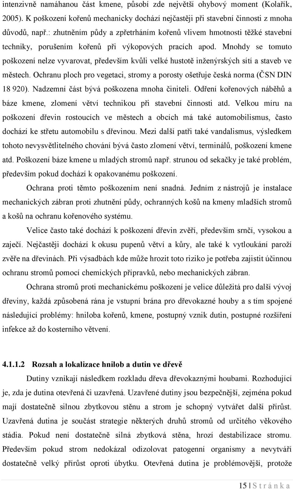 Mnohdy se tomuto poškození nelze vyvarovat, především kvůli velké hustotě inženýrských sítí a staveb ve městech. Ochranu ploch pro vegetaci, stromy a porosty ošetřuje česká norma (ČSN DIN 18 920).