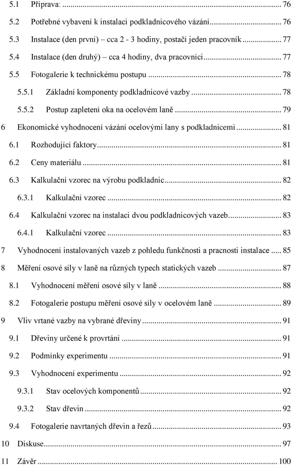 .. 79 6 Ekonomické vyhodnocení vázání ocelovými lany s podkladnicemi... 81 6.1 Rozhodující faktory... 81 6.2 Ceny materiálu... 81 6.3 Kalkulační vzorec na výrobu podkladnic... 82 6.3.1 Kalkulační vzorec.