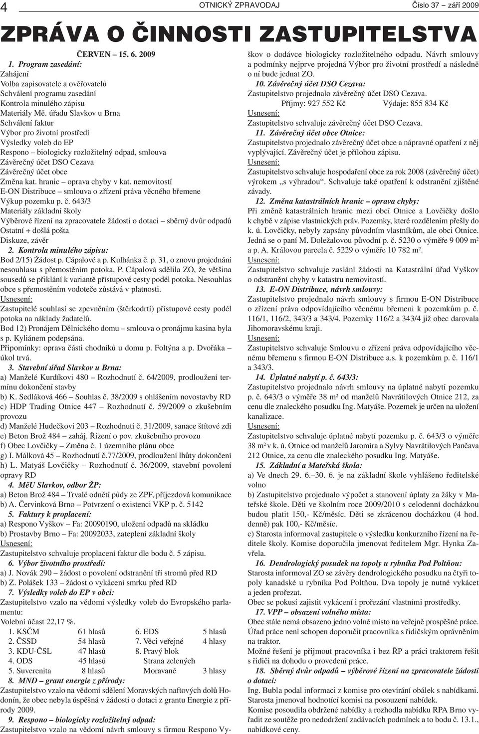 úřadu Slavkov u Brna Schválení faktur Výbor pro životní prostředí Výsledky voleb do EP Respono biologicky rozložitelný odpad, smlouva Závěrečný účet DSO Cezava Závěrečný účet obce Změna kat.