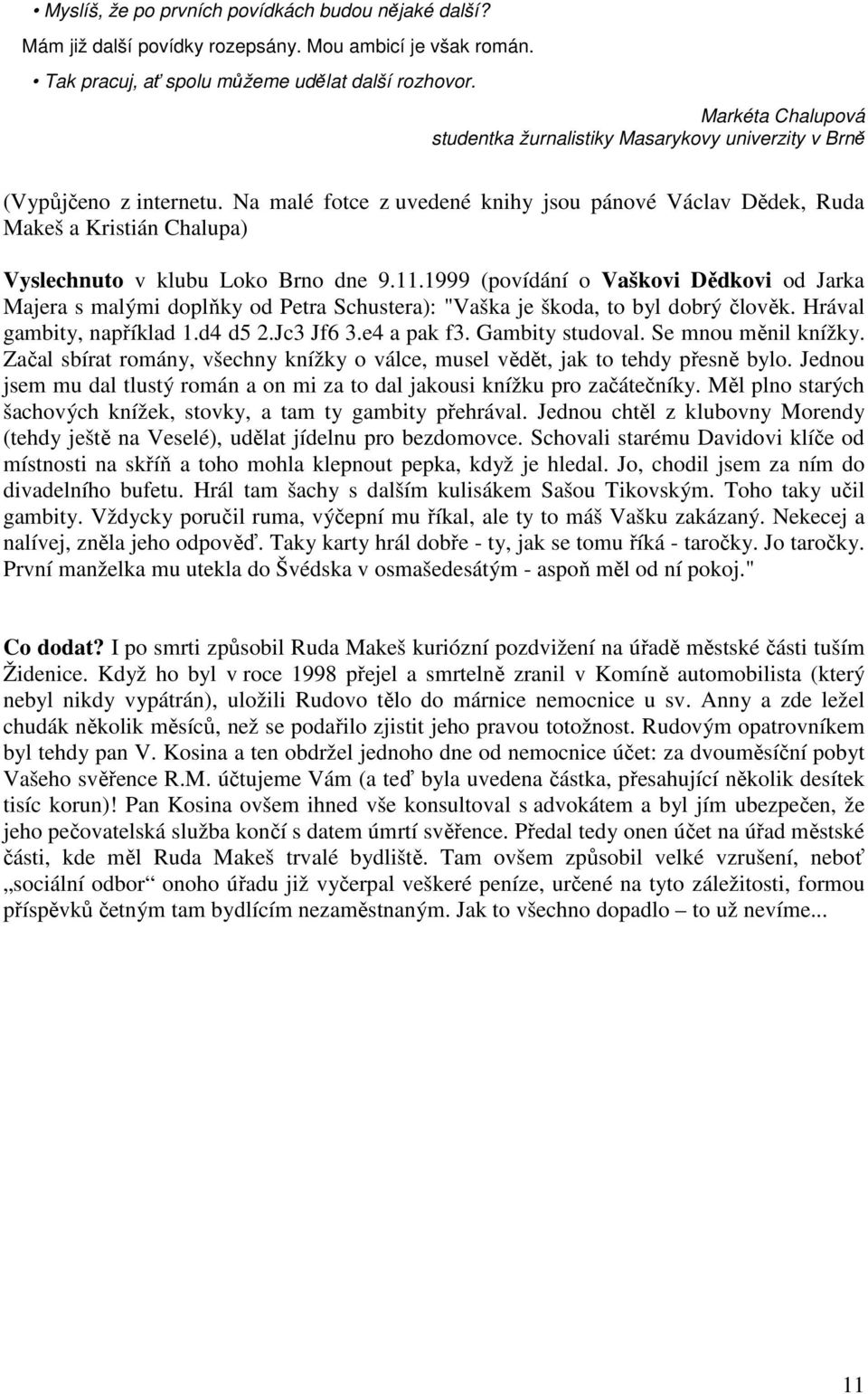 Na malé fotce z uvedené knihy jsou pánové Václav Dědek, Ruda Makeš a Kristián Chalupa) Vyslechnuto v klubu Loko Brno dne 9.11.