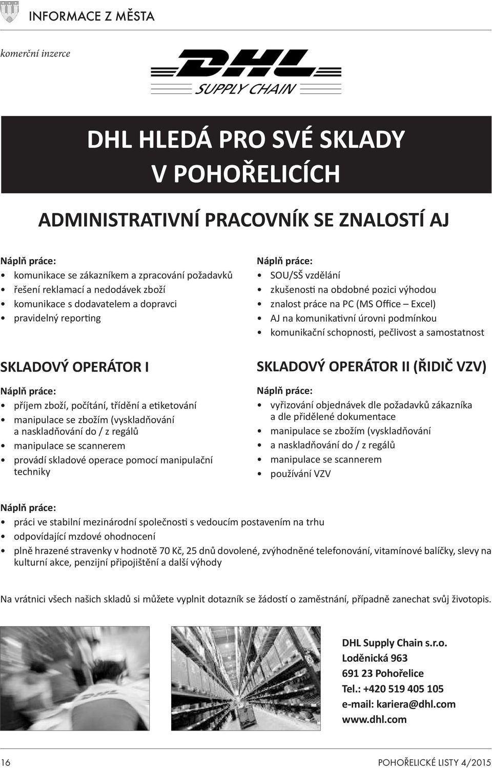 regálů manipulace se scannerem provádí skladové operace pomocí manipulační techniky Náplň práce: SOU/SŠ vzdělání zkušenosti na obdobné pozici výhodou znalost práce na PC (MS Office Excel) AJ na