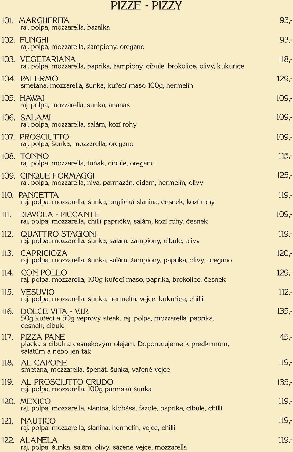 polpa, unka, mozzarella, oregano PIZZE - PIZZY 108. TONNO raj. polpa, mozzarella, tuňák, cibule, oregano 109. CINQUE FORMAGGI raj. polpa, mozzarella, niva, parmazán, eidam, hermelín, olivy 110.