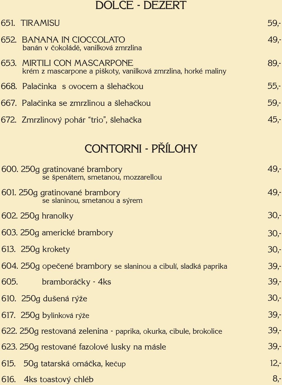 250g gratinované brambory se slaninou, smetanou a sýrem 602. 250g hranolky 603. 250g americké brambory 613. 250g krokety 604. 250g opečené brambory se slaninou a cibulí, sladká paprika 605.