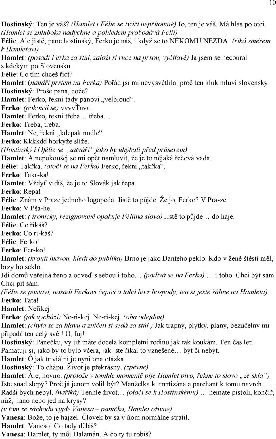 (říká směrem k Hamletovi) Hamlet: (posadí Ferka za stůl, založí si ruce na prsou, vyčítavě) Já jsem se necoural s kdekým po Slovensku. Félie: Co tím chceš říct?