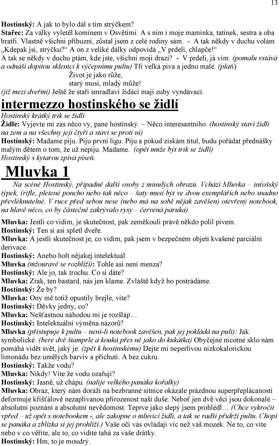 A tak se někdy v duchu ptám, kde jste, všichni moji drazí? - V prdeli, já vím. (pomalu vstává a odnáší dopitou sklenici k výčepnímu pultu) Tři velká piva a jedno malé.