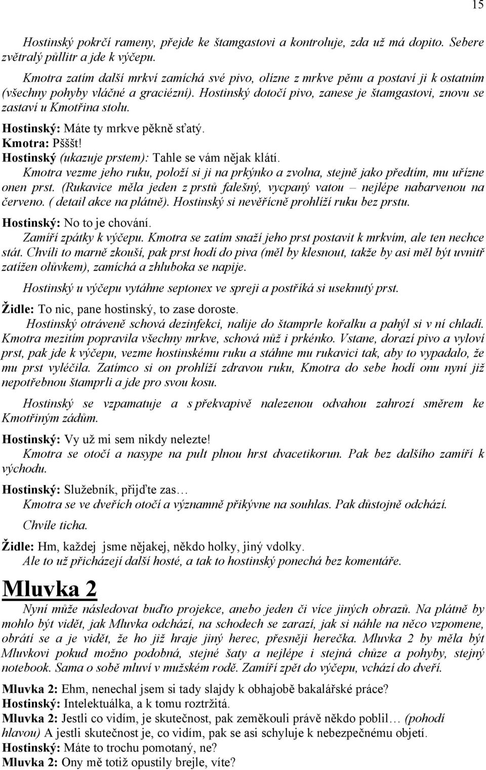 Hostinský dotočí pivo, zanese je štamgastovi, znovu se zastaví u Kmotřina stolu. Hostinský: Máte ty mrkve pěkně sťatý. Kmotra: Pšššt! Hostinský (ukazuje prstem): Tahle se vám nějak klátí.