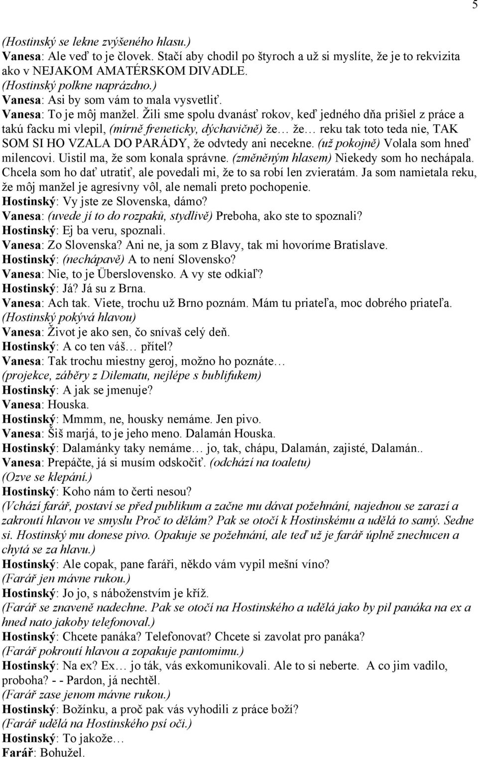 Žili sme spolu dvanásť rokov, keď jedného dňa prišiel z práce a takú facku mi vlepil, (mírně freneticky, dýchavičně) že že reku tak toto teda nie, TAK SOM SI HO VZALA DO PARÁDY, že odvtedy ani