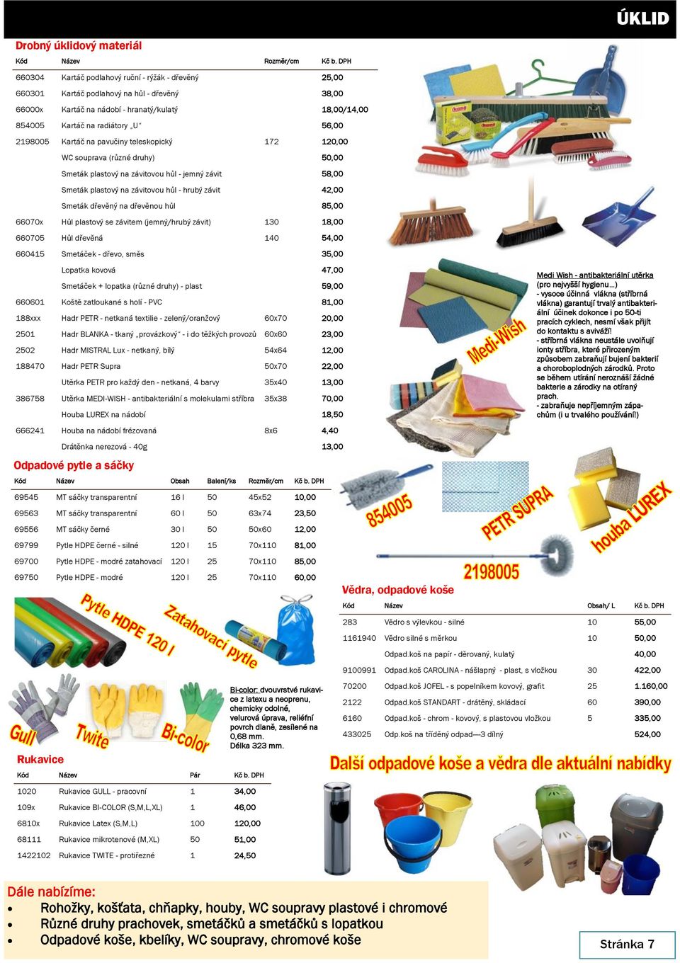 2198005 Kartáč na pavučiny teleskopický 172 120,00 WC souprava (různé druhy) 50,00 Smeták plastový na závitovou hůl - jemný závit 58,00 Smeták plastový na závitovou hůl - hrubý závit 42,00 Smeták