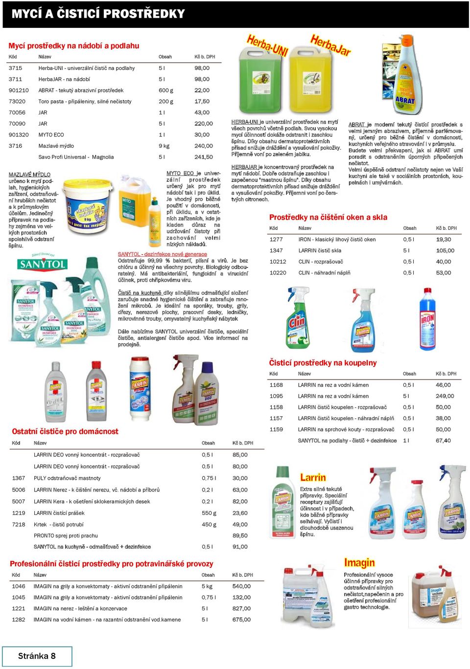 200 g 17,50 70056 JAR 1 l 43,00 70090 JAR 5 l 220,00 901320 MYTO ECO 1 l 30,00 3716 Mazlavé mýdlo 9 kg 240,00 MAZLAVÉ MÝDLO určeno k mytí podlah, hygienických zařízení, odstraňování hrubších nečistot