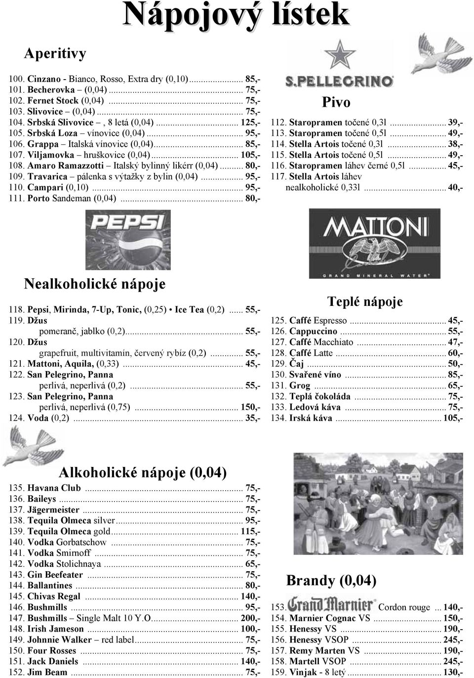 .. 85,- 114. Stella Artois točené 0,3l... 38,- 107. Viljamovka hruškovice (0,04)... 105,- 115. Stella Artois točené 0,5l... 49,- 108. Amaro Ramazzotti Italský bylinný likérr (0,04)... 80,- 116.