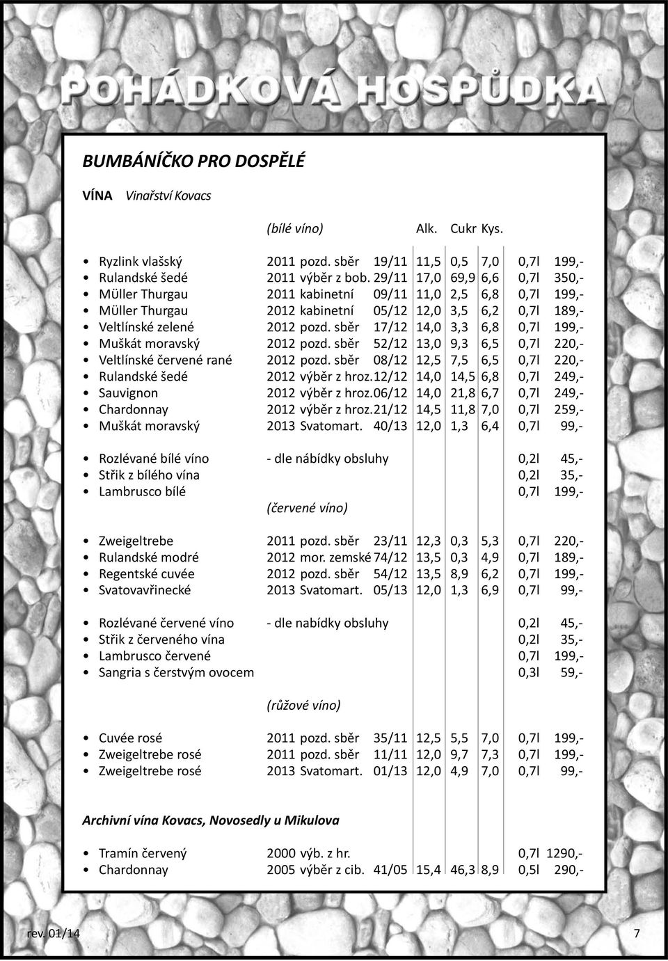 sběr 17/12 14,0 3,3 6,8 0,7l 199,- Muškát moravský 2012 pozd. sběr 52/12 13,0 9,3 6,5 0,7l 220,- Veltlínské červené rané 2012 pozd. sběr 08/12 12,5 7,5 6,5 0,7l 220,- Rulandské šedé 2012 výběr z hroz.