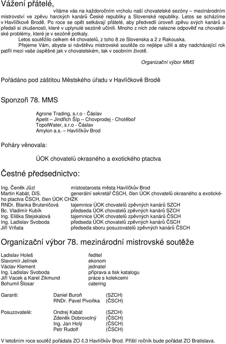 Mnoho z nich zde nalezne odpověď na chovatelské problémy, které je v sezóně potkaly. Letos soutěžilo 44 chovatelů, z toho 8 ze Slovenska a 2 z Rakouska.