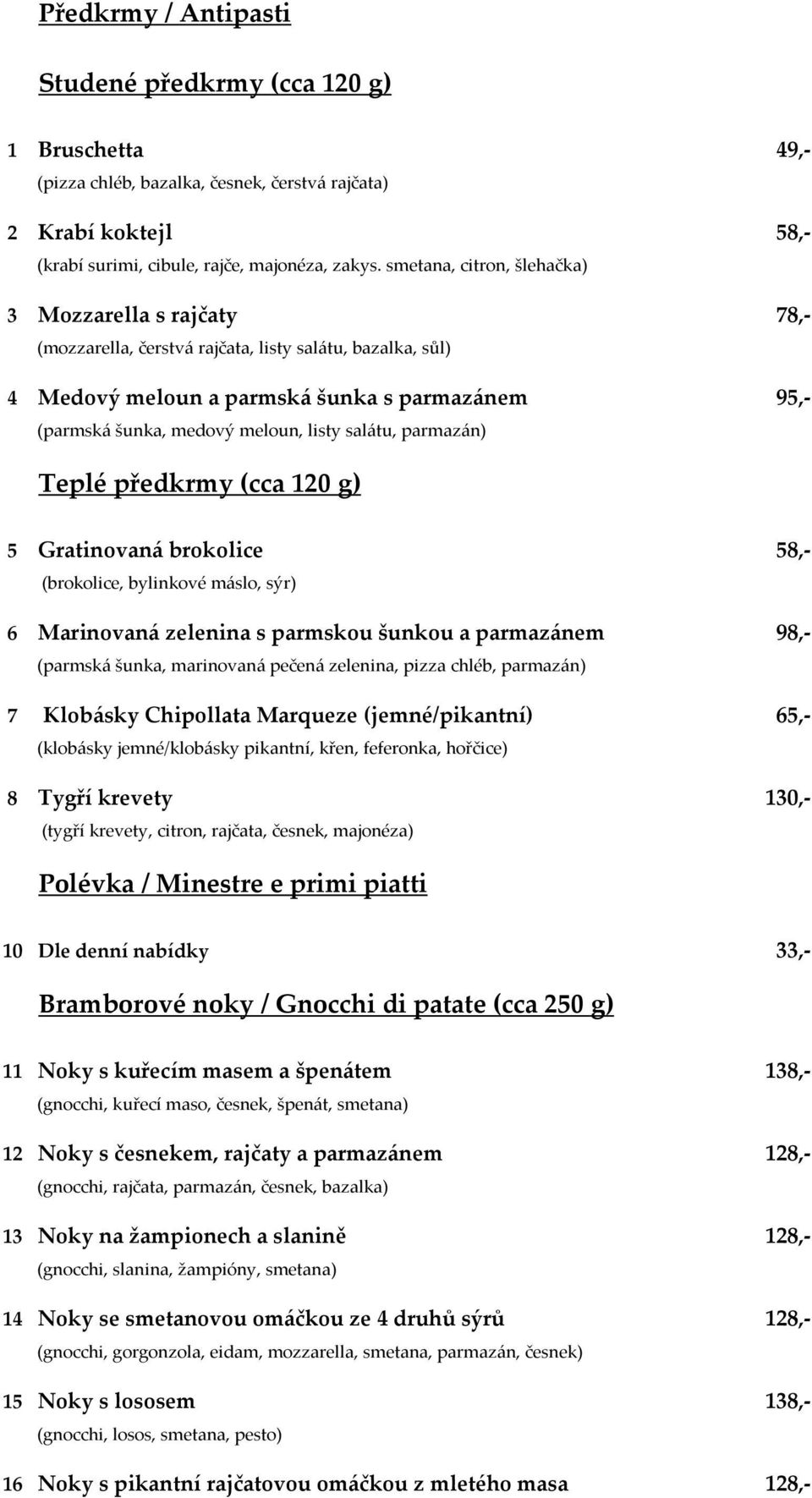 salátu, parmazán) Teplé předkrmy (cca 120 g) 5 Gratinovaná brokolice 58,- (brokolice, bylinkové máslo, sýr) 6 Marinovaná zelenina s parmskou šunkou a parmazánem 98,- (parmská šunka, marinovaná pečená